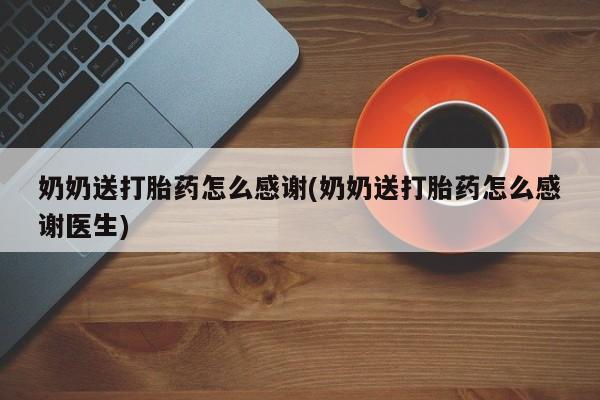 买打胎药私人联系方式奶奶送打胎药怎么感谢(奶奶送打胎药怎么感谢医生)