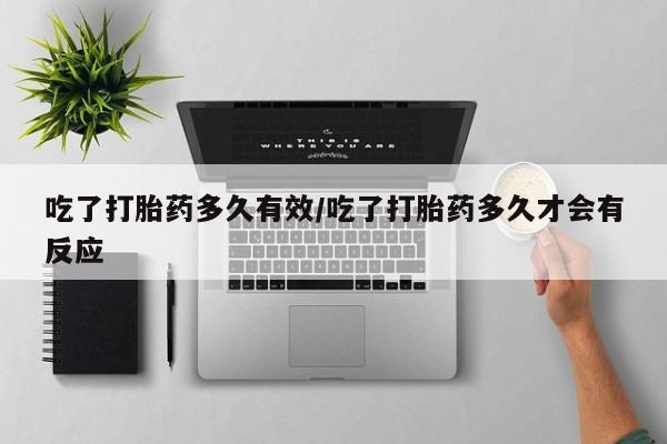 买打胎药私人联系方式吃了打胎药多久有效/吃了打胎药多久才会有反应