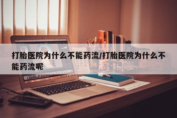 买打胎药私人联系方式打胎医院为什么不能药流/打胎医院为什么不能药流呢
