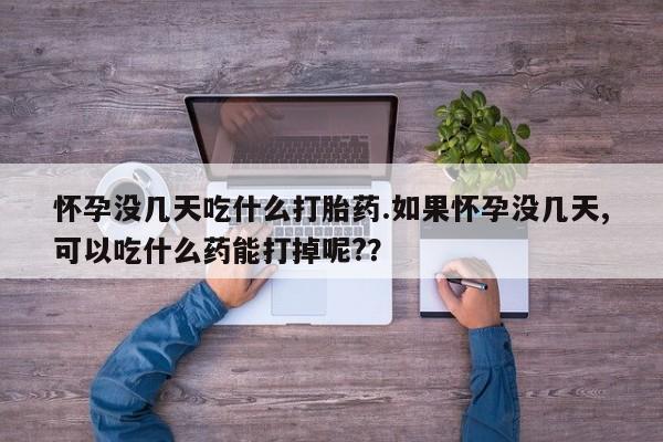 买打胎药私人联系方式怀孕没几天吃什么打胎药.如果怀孕没几天,可以吃什么药能打掉呢?？