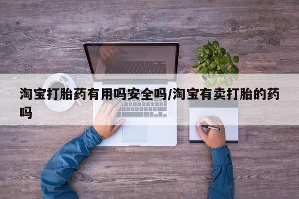 买打胎药私人联系方式淘宝打胎药有用吗安全吗/淘宝有卖打胎的药吗