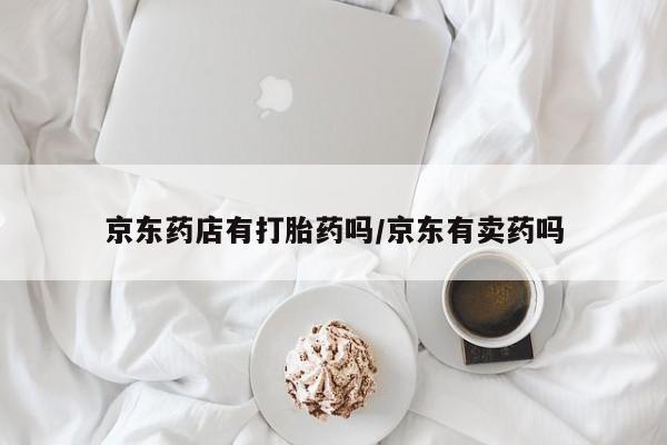 买打胎药私人联系方式京东药店有打胎药吗/京东有卖药吗