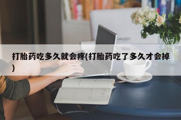 买打胎药私人联系方式打胎药吃多久就会疼(打胎药吃了多久才会掉)