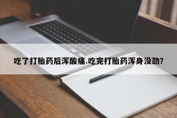 买打胎药私人联系方式吃了打胎药后浑酸痛.吃完打胎药浑身没劲？