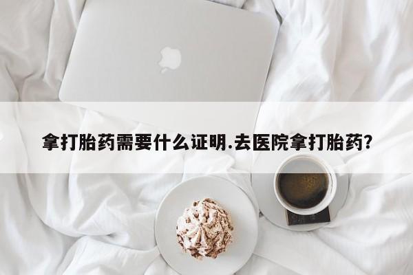 买打胎药私人联系方式拿打胎药需要什么证明.去医院拿打胎药？