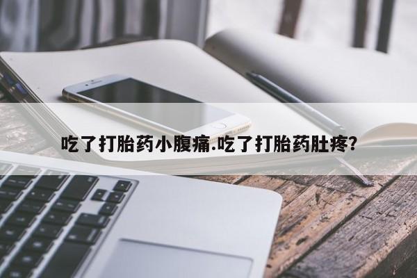 买打胎药私人联系方式吃了打胎药小腹痛.吃了打胎药肚疼？