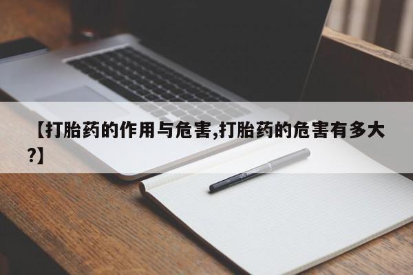 买打胎药私人联系方式【打胎药的作用与危害,打胎药的危害有多大?】