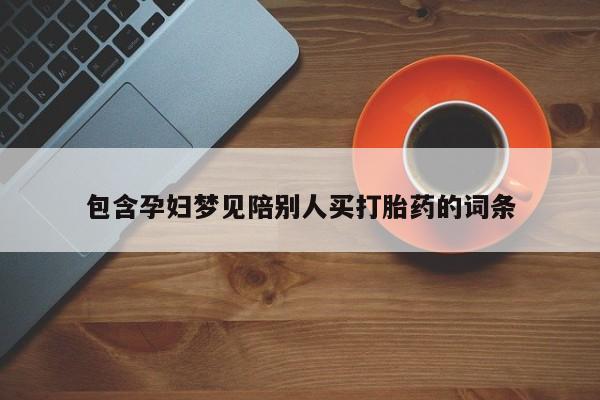 买打胎药私人联系方式包含孕妇梦见陪别人买打胎药的词条