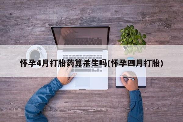 买打胎药私人联系方式怀孕4月打胎药算杀生吗(怀孕四月打胎)