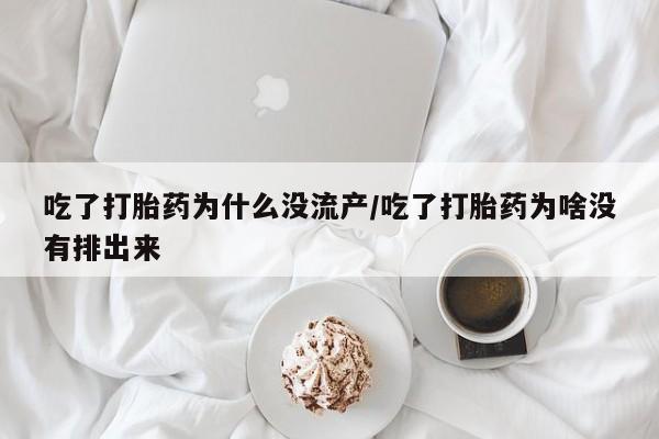 买打胎药私人联系方式吃了打胎药为什么没流产/吃了打胎药为啥没有排出来