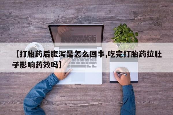 买打胎药私人联系方式【打胎药后腹泻是怎么回事,吃完打胎药拉肚子影响药效吗】