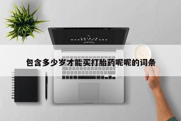 买打胎药私人联系方式包含多少岁才能买打胎药呢呢的词条