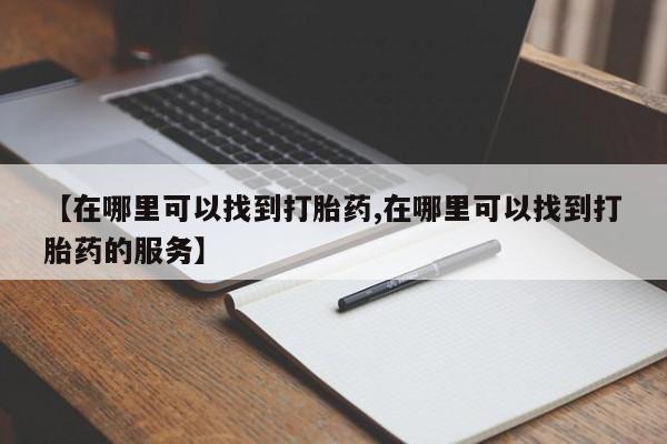 买打胎药私人联系方式【在哪里可以找到打胎药,在哪里可以找到打胎药的服务】