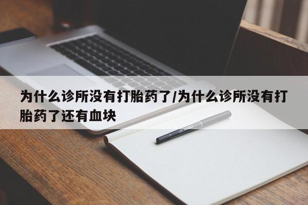 买打胎药私人联系方式为什么诊所没有打胎药了/为什么诊所没有打胎药了还有血块
