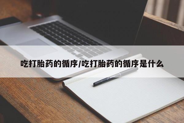 买打胎药私人联系方式吃打胎药的循序/吃打胎药的循序是什么