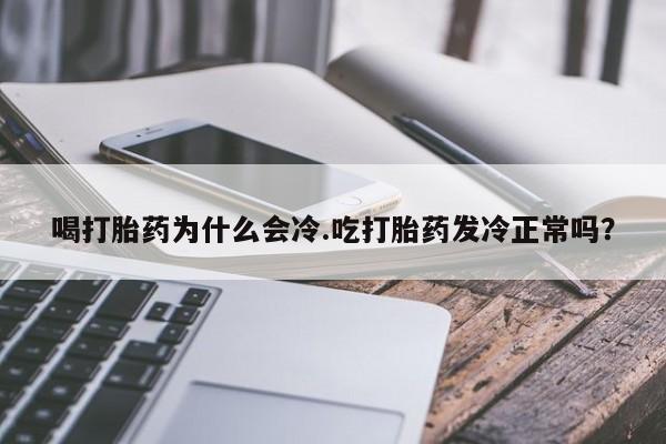 买打胎药私人联系方式喝打胎药为什么会冷.吃打胎药发冷正常吗？